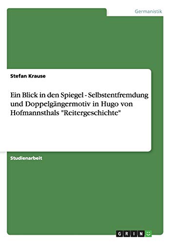 Ein Blick in den Spiegel - Selbstentfremdung und DoppelgÃ¤ngermotiv in Hugo von Hofmannsthals "Reitergeschichte" (German Edition) (9783638949514) by Krause, Stefan