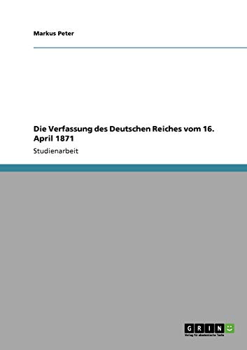 Die Verfassung des Deutschen Reiches vom 16. April 1871 (German Edition) (9783638954402) by Peter, Markus
