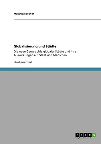 9783638957649: Globalisierung und Stdte: Die neue Geographie globaler Stdte und ihre Auswirkungen auf Staat und Menschen