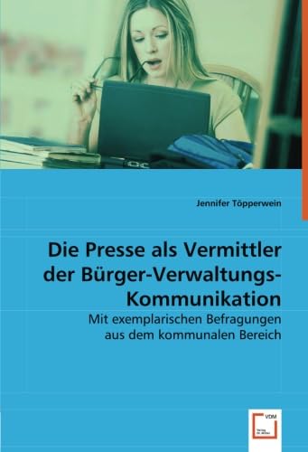 Stock image for Die Presse als Vermittler der Brger-Verwaltungs-Kommunikation: Mit exemplarischen Befragungen aus dem kommunalen Bereich for sale by medimops