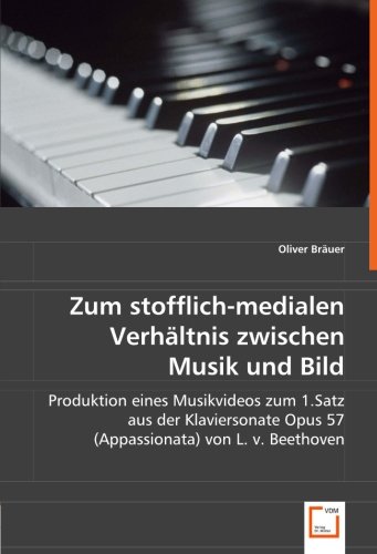 9783639006124: Zum stofflich-medialen Verhltnis zwischen Musik und Bild: Produktion eines Musikvideos zum 1.Satz aus der Klaviersonate Opus 57 (Appassionata) von L. v. Beethoven