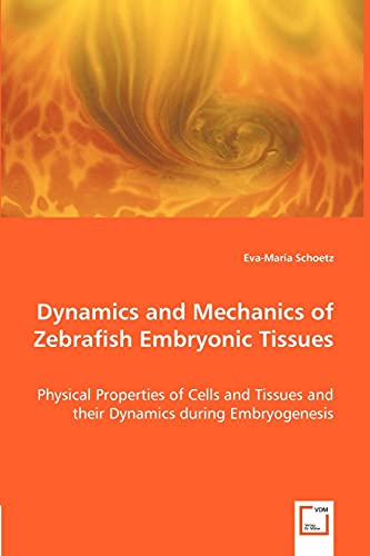 Stock image for Dynamics and Mechanics of Zebrafish Embryonic Tissues: Physical Properties of Cells and Tissues and their Dynamics during Embryogenesis for sale by Lucky's Textbooks