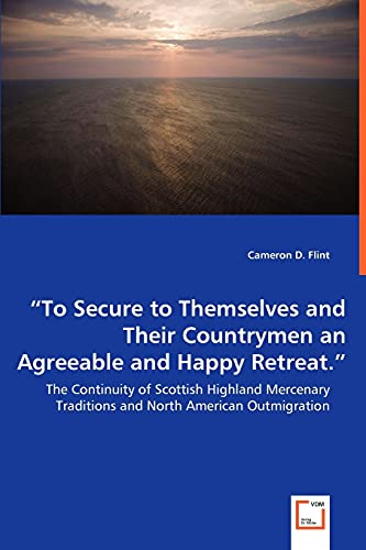 Stock image for To Secure to Themselves and Their Countrymen an Agreeable and Happy Retreat." - The Continuity of Scottish Highland Mercenary Traditions and North Am for sale by Chiron Media