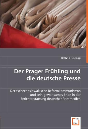 9783639011562: Der Prager Frhling und die deutsche Presse: Der tschechoslowakische Reformkommunismus und sein gewaltsames Ende in der Berichterstattung deutscher Printmedien (German Edition)