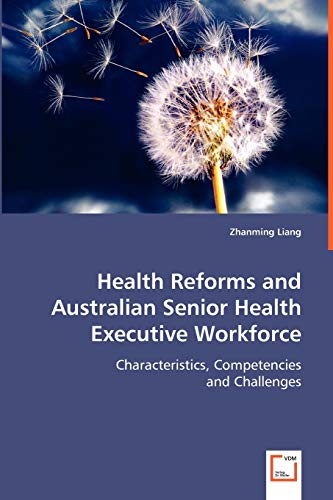 Health Reforms and Australian Senior Health Executive Workforce: Characteristics, Competencies and Challenges (9783639013948) by Liang, Zhanming