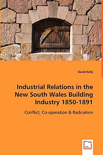 Industrial Relations in the New South Wales Building Industry 1850-1891: Conflict, Co-operation & Radicalism (9783639015690) by Kelly, David