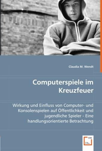 9783639025743: Computerspiele im Kreuzfeuer: Wirkung und Einfluss von Computer- und Konsolenspielen auf ffentlichkeit und jugendliche Spieler - Eine handlungsorientierte Betrachtung