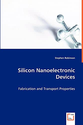 Silicon Nanoelectronic Devices: Fabrication and Transport Properties (9783639029604) by Robinson, Stephen