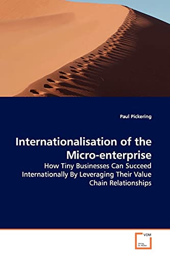 Internationalisation of the Micro-enterprise: How Tiny Businesses Can Succeed Internationally By Leveraging Their Value Chain Relationships (9783639029772) by Pickering, Paul