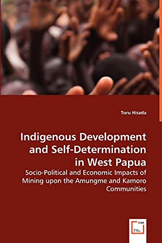 Indigenous Development and Self-Determination in West Papua: Socio-Political and Economic Impacts of Mining upon the Amungme and Kamoro Communities - Hisada, Toru