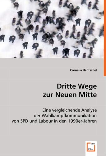 Dritte Wege Zur Neuen Mitte: Eine Vergleichende Analyse Der Wahlkampfkommunikation Von Spdund Labour In Den 1990Er-Jahren - Hentschel, Cornelia; Hentschel, Cornelia