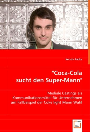 9783639032185: "Coca-Cola sucht den Super-Mann": Mediale Castings als Kommunikationsmittel fr Unternehmen am Fallbeispiel der Coke light Mann Wahl (German Edition)