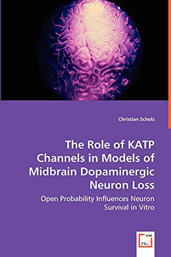 The Role of KATP Channels in Models of Midbrain Dopaminergic Neuron Loss: Open Probability Influences Neuron Survival in Vitro (9783639032192) by Scholz, Christian