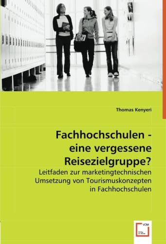 Fachhochschulen - eine vergessene Reisezielgruppe?: Leitfaden zur marketingtechnischen Umsetzung von Tourismuskonzepten in Fachhochschulen - Kenyeri, Thomas