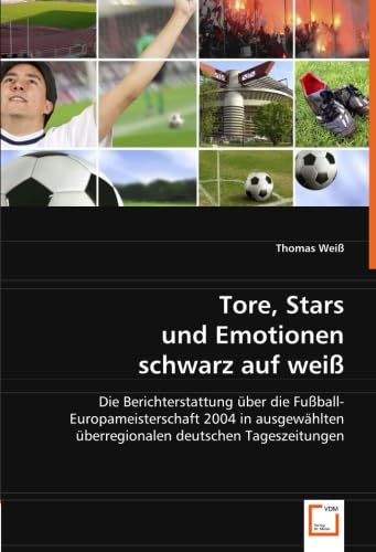 Tore, Stars und Emotionen schwarz auf weiÃŸ: Die Berichterstattung Ã¼ber die FuÃŸball-Europameisterschaft 2004 in ausgewÃ¤hlten Ã¼berregionalen deutschen Tageszeitungen (German Edition) (9783639037517) by WeiÃŸ, Thomas