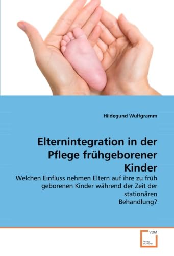 9783639041101: Elternintegration in der Pflege frhgeborener Kinder: Welchen Einfluss nehmen Eltern auf ihre zu frh geborenen Kinder whrend der Zeit der stationren Behandlung?