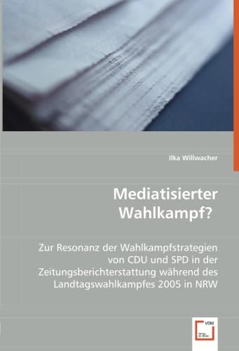 9783639048100: Mediatisierter Wahlkampf?: Zur Resonanz der Wahlkampfstrategien von CDU und SPD in der Zeitungsberichterstattung whrend des Landtagswahlkampfes 2005 in NRW.