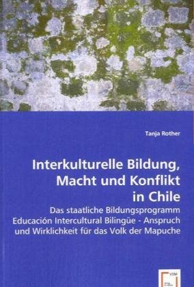 Beispielbild fr Interkulturelle Bildung, Macht und Konflikt in Chile: Das staatliche Bildungsprogramm Educacin Intercultural Bilinge - Anspruch und Wirklichkeit fr das Volk der Mapuche zum Verkauf von medimops