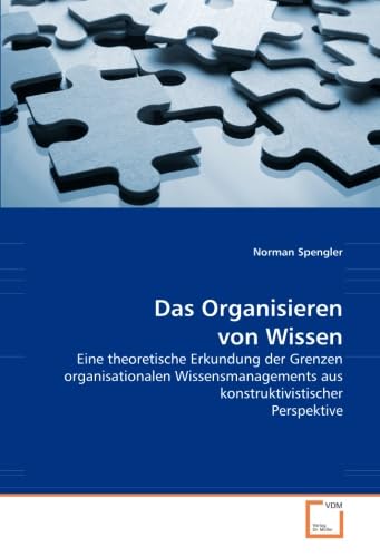 Stock image for Das Organisieren Von Wissen: Eine Theoretische Erkundung Der Grenzen Organisationalen Wissensmanagements Aus Konstruktivistischer Perspektive for sale by Revaluation Books