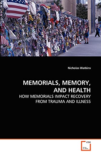 MEMORIALS, MEMORY, AND HEALTH: HOW MEMORIALS IMPACT RECOVERY FROM TRAUMA AND ILLNESS (9783639061895) by Watkins, Nicholas