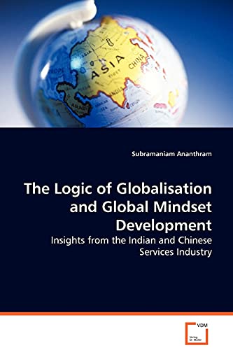 9783639061956: The Logic of Globalisation and Global Mindset Development: Insights from the Indian and Chinese Services Industry