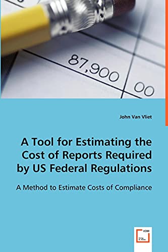 A Tool for Estimating the Cost of Reports Required by US Federal Regulations: A Method to Estimate Costs of Compliance (9783639062779) by Vliet, John Van