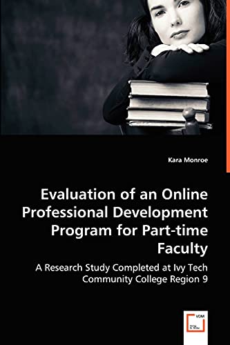 Evaluation of an Online Professional Development Program for Part-time Faculty: A Research Study Completed at Ivy Tech Community College Region 9 (9783639063035) by Monroe, Kara