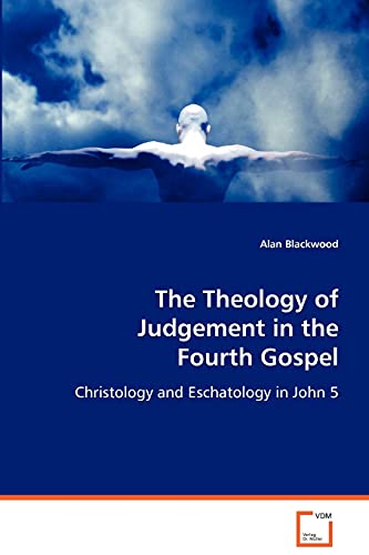 The Theology of Judgement in the Fourth Gospel: Christology and Eschatology in John 5 (9783639073409) by Blackwood, Alan