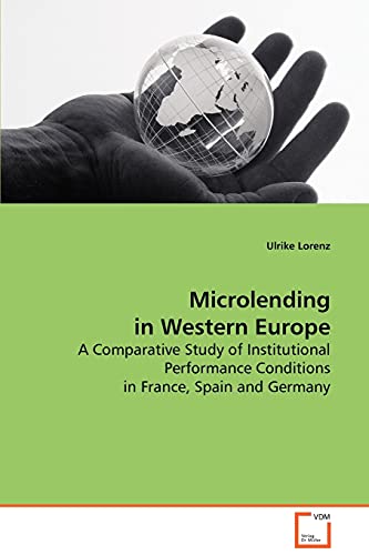 Microlending in Western Europe: A Comparative Study of Institutional Performance Conditions in France, Spain and Germany (9783639077384) by Lorenz, Ulrike