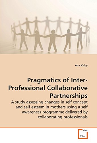 Stock image for Pragmatics of Inter-Professional Collaborative Partnerships: A study assessing changes in self concept and self esteem in mothers using a self . delivered by collaborating professionals for sale by Revaluation Books