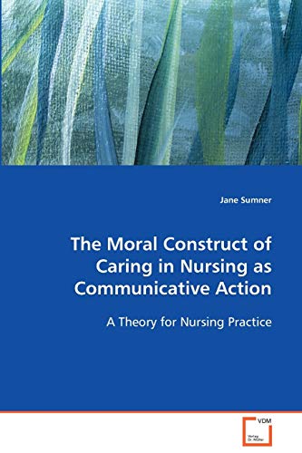 Stock image for The Moral Construct of Caring in Nursing asCommunicative Action: A Theory for Nursing Practice for sale by Lucky's Textbooks