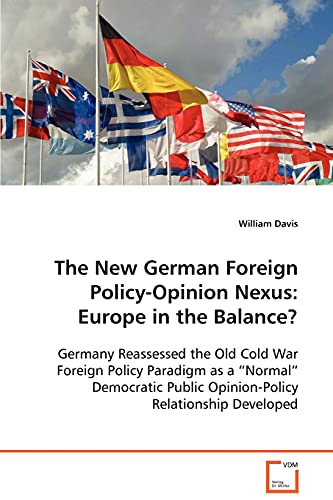 The New German Foreign Policy-Opinion Nexus: Europe in the Balance?: Germany Reassessed the Old Cold War Foreign Policy Paradigm as a â€œNormalâ€ Democratic Public Opinion-Policy Relationship Developed (9783639090413) by Davis, William