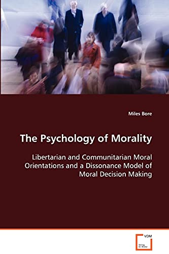 The Psychology of Morality: Libertarian and Communitarian Moral Orientations and a Dissonance Model of Moral Decision Making - Miles Bore