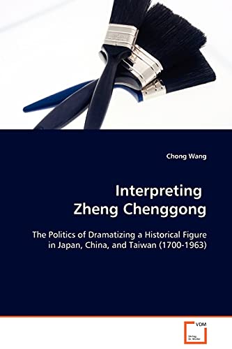 9783639092660: Interpreting Zheng Chenggong: The Politics of Dramatizing a Historical Figure in Japan, China, and Taiwan (1700-1963)