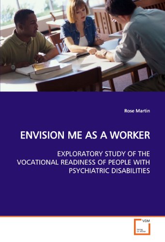 ENVISION ME AS A WORKER: EXPLORATORY STUDY OF THE VOCATIONAL READINESS OF PEOPLE WITH PSYCHIATRIC DISABILITIES (9783639097306) by Martin, Rose
