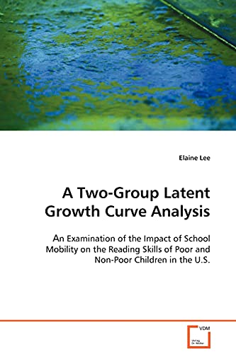 A Two-Group Latent Growth Curve Analysis: An Examination of the Impact of School Mobility on the Reading Skills of Poor and Non-Poor Children in the U.S. (9783639098396) by Lee, Elaine