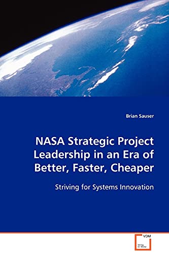 NASA Strategic Project Leadership in an Era of Better, Faster, Cheaper: Striving for Systems Innovation (9783639099386) by Sauser, Brian