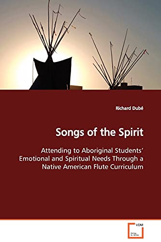 9783639099874: Songs of the Spirit Attending to Aboriginal Students' Emotional and Spiritual Needs Through a Native American Flute Curriculum