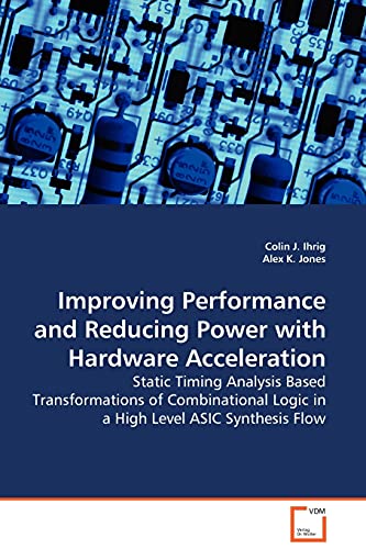 Beispielbild fr Improving Performance and Reducing Power with Hardware Acceleration Static Timing Analysis Based Transformations of Combinational Logic in a High Level ASIC Synthesis Flow zum Verkauf von PBShop.store US
