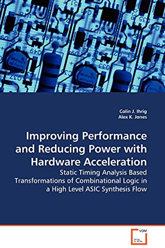 Imagen de archivo de Improving Performance and Reducing Power with Hardware Acceleration Static Timing Analysis Based Transformations of Combinational Logic in a High Level ASIC Synthesis Flow a la venta por PBShop.store US