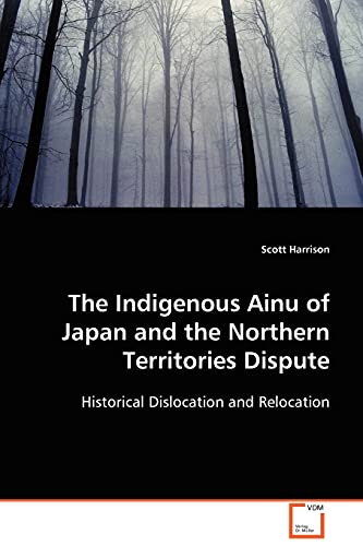 The Indigenous Ainu of Japan and the Northern Territories Dispute: Historical Dislocation and Relocation (9783639110043) by Harrison, Scott