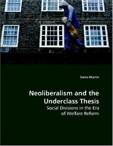 Neoliberalism and the Underclass Thesis: Social Divisions in the Era of Welfare Reform (9783639110692) by Martin, Sonia