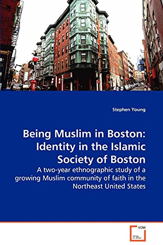 Being Muslim in Boston: Identity in the Islamic Society of Boston: A two-year ethnographic study of a growing Muslim community of faith in the Northeast United States (9783639112528) by Young, Stephen