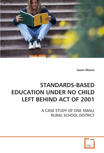 STANDARDS-BASED EDUCATION UNDER NO CHILD LEFT BEHIND ACT OF 2001: A CASE STUDY OF ONE SMALL RURAL SCHOOL DISTRICT (9783639125603) by Moore, Jason