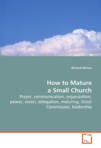 How to Mature a Small Church: Prayer, communication, organization, power, vision, delegation, maturing, Great Commission, leadership (9783639135022) by McGee, Richard