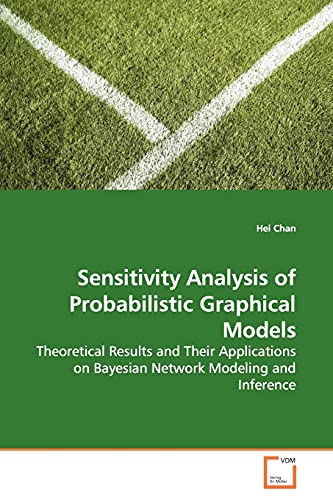 9783639136951: Sensitivity Analysis of Probabilistic Graphical Models: Theoretical Results and Their Applications on Bayesian Network Modeling and Inference
