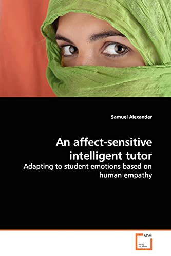 An affect-sensitive intelligent tutor: Adapting to student emotions based on human empathy (9783639138429) by Alexander, Samuel