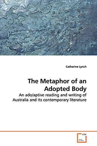 The Metaphor of an Adopted Body: An ado/aptive reading and writing of Australia and its contemporary literature (9783639146721) by Lynch, Catherine