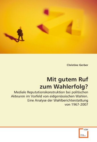 9783639159318: Mit gutem Ruf zum Wahlerfolg?: Mediale Reputationskonstruktion bei politischen Akteuren im Vorfeld von eidgenssischen Wahlen. Eine Analyse der Wahlberichterstattung von 1967-2007