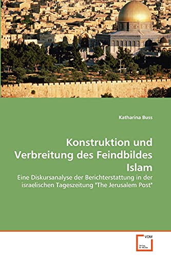 Konstruktion und Verbreitung des Feindbildes Islam: Eine Diskursanalyse der Berichterstattung in der israelischen Tageszeitung "The Jerusalem Post" (German Edition) (9783639159356) by Buss, Katharina